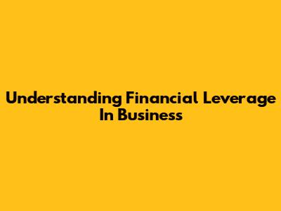 Understanding Financial Leverage In Business
