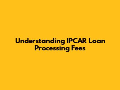 Understanding IPCAR Loan Processing Fees