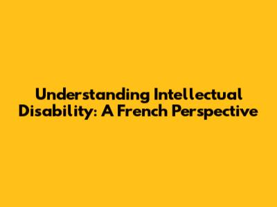 Understanding Intellectual Disability: A French Perspective