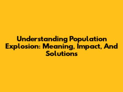 Understanding Population Explosion: Meaning, Impact, And Solutions