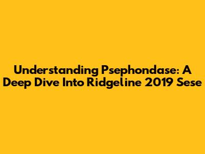 Understanding Psephondase: A Deep Dive Into Ridgeline 2019 Sese