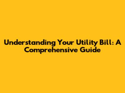 Understanding Your Utility Bill: A Comprehensive Guide