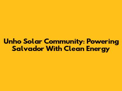 Unho Solar Community: Powering Salvador With Clean Energy