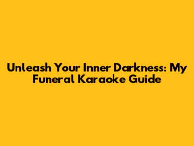 Unleash Your Inner Darkness: My Funeral Karaoke Guide