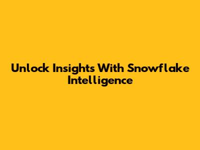 Unlock Insights With Snowflake Intelligence