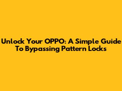 Unlock Your OPPO: A Simple Guide To Bypassing Pattern Locks