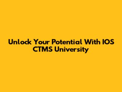 Unlock Your Potential With IOS CTMS University