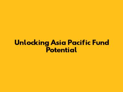 Unlocking Asia Pacific Fund Potential