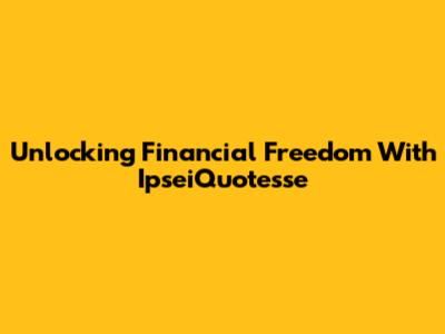 Unlocking Financial Freedom With IpseiQuotesse