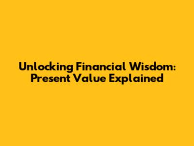 Unlocking Financial Wisdom: Present Value Explained