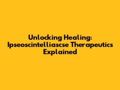 Unlocking Healing: Ipseoscintelliascse Therapeutics Explained