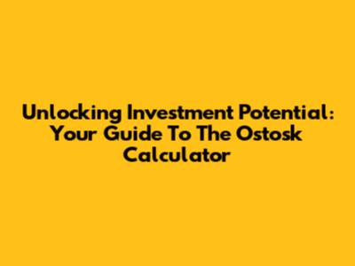 Unlocking Investment Potential: Your Guide To The Ostosk Calculator