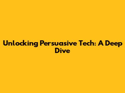 Unlocking Persuasive Tech: A Deep Dive