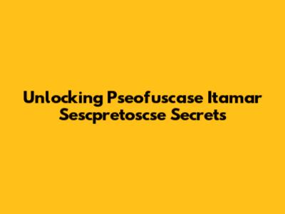 Unlocking Pseofuscase Itamar Sescpretoscse Secrets