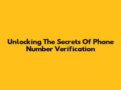 Unlocking The Secrets Of Phone Number Verification
