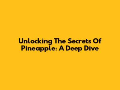 Unlocking The Secrets Of Pineapple: A Deep Dive