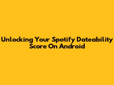 Unlocking Your Spotify Dateability Score On Android