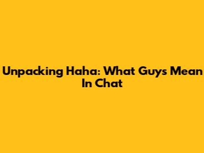 Unpacking 'Haha': What Guys Mean In Chat