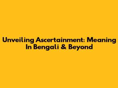 Unveiling Ascertainment: Meaning In Bengali & Beyond