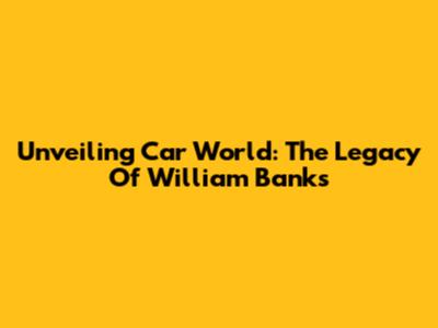 Unveiling Car World: The Legacy Of William Banks