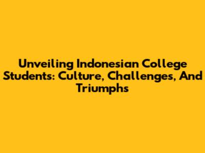 Unveiling Indonesian College Students: Culture, Challenges, And Triumphs