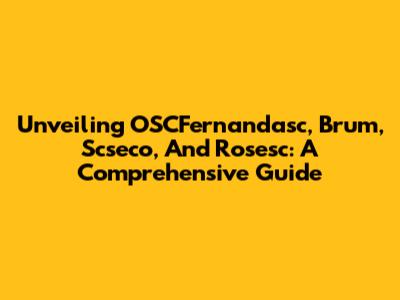 Unveiling OSCFernandasc, Brum, Scseco, And Rosesc: A Comprehensive Guide