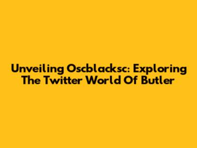 Unveiling Oscblacksc: Exploring The Twitter World Of Butler