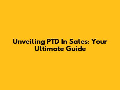 Unveiling PTD In Sales: Your Ultimate Guide