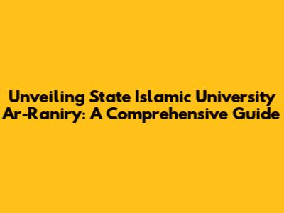 Unveiling State Islamic University Ar-Raniry: A Comprehensive Guide