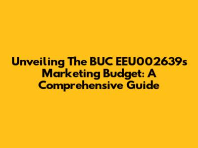 Unveiling The BUC EEU002639's Marketing Budget: A Comprehensive Guide