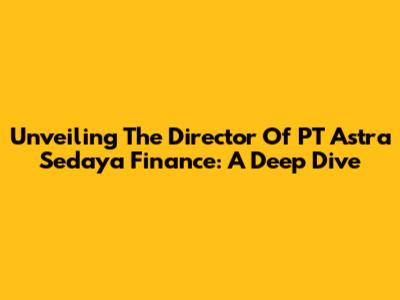 Unveiling The Director Of PT Astra Sedaya Finance: A Deep Dive