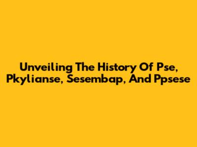 Unveiling The History Of Pse, Pkylianse, Sesembap, And Ppsese