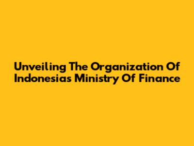 Unveiling The Organization Of Indonesia's Ministry Of Finance