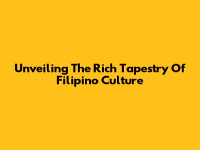 Unveiling The Rich Tapestry Of Filipino Culture