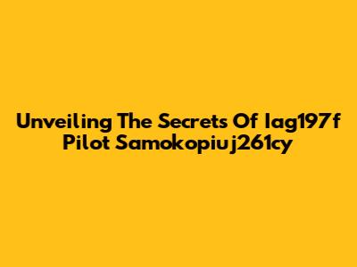 Unveiling The Secrets Of Iag197f Pilot Samokopiuj261cy