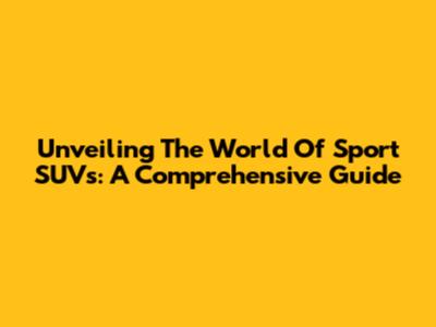 Unveiling The World Of Sport SUVs: A Comprehensive Guide
