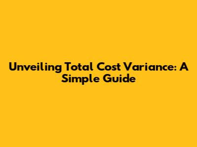Unveiling Total Cost Variance: A Simple Guide
