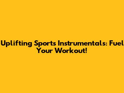 Uplifting Sports Instrumentals: Fuel Your Workout!