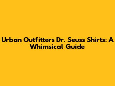 Urban Outfitters Dr. Seuss Shirts: A Whimsical Guide