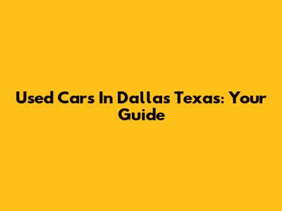 Used Cars In Dallas Texas: Your Guide