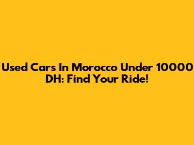 Used Cars In Morocco Under 10000 DH: Find Your Ride!