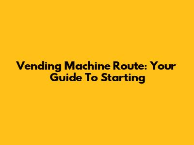 Vending Machine Route: Your Guide To Starting