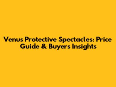 Venus Protective Spectacles: Price Guide & Buyer's Insights