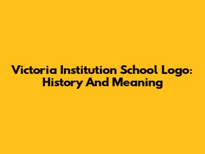 Victoria Institution School Logo: History And Meaning