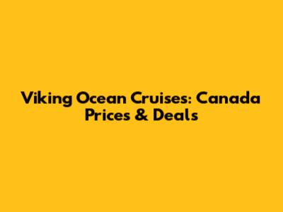 Viking Ocean Cruises: Canada Prices & Deals