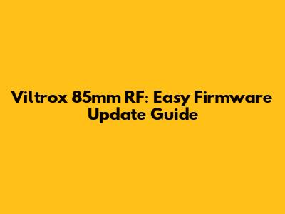 Viltrox 85mm RF: Easy Firmware Update Guide