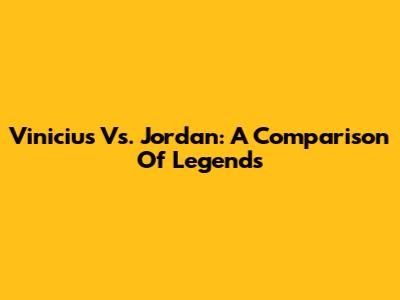 Vinicius Vs. Jordan: A Comparison Of Legends