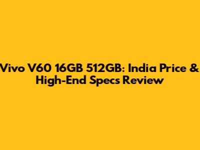 Vivo V60 16GB 512GB: India Price & High-End Specs Review