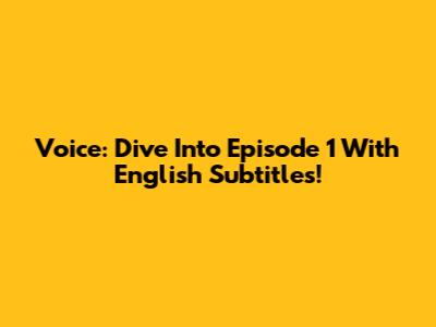 Voice: Dive Into Episode 1 With English Subtitles!