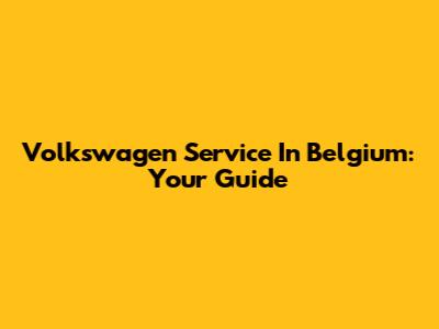 Volkswagen Service In Belgium: Your Guide